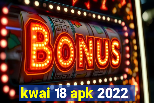 kwai 18 apk 2022